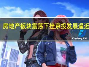 房地产板块震荡下挫 京投发展逼近跌停
