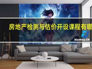 房地产检测与估价开设课程有哪些