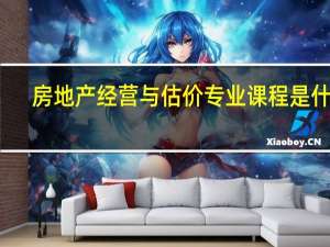房地产经营与估价专业课程是什么