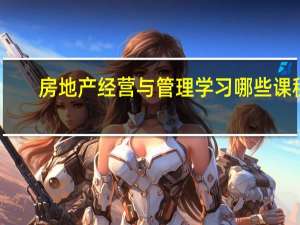 房地产经营与管理学习哪些课程