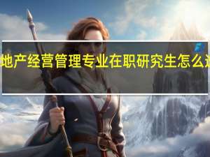 房地产经营管理专业在职研究生怎么选择院校