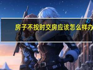 房子不按时交房应该怎么样办