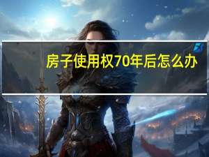 房子使用权70年后怎么办