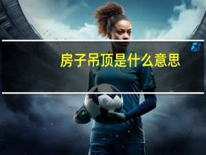 房子吊顶是什么意思