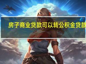 房子商业贷款可以转公积金贷款吗