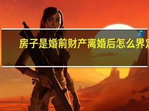 房子是婚前财产离婚后怎么界定