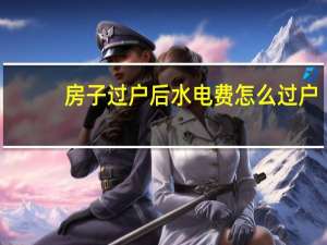 房子过户后水电费怎么过户
