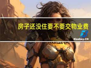 房子还没住要不要交物业费