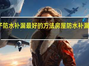 房子防水补漏最好的方法 房屋防水补漏怎么解决