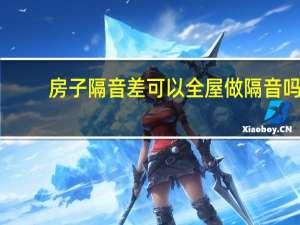 房子隔音差可以全屋做隔音吗