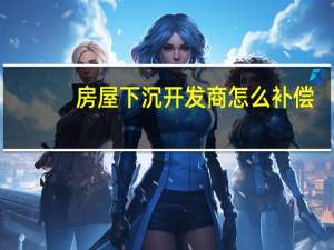 房屋下沉开发商怎么补偿
