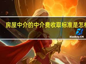 房屋中介的中介费收取标准是怎样的