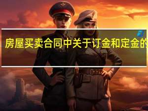 房屋买卖合同中关于订金和定金的区别