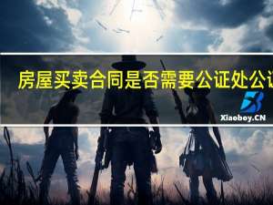 房屋买卖合同是否需要公证处公证吗