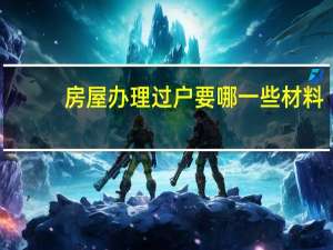 房屋办理过户要哪一些材料
