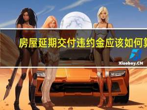 房屋延期交付违约金应该如何算