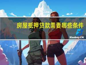 房屋抵押贷款需要哪些条件