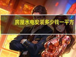 房屋水电安装多少钱一平方（水电安装多少钱一平方）