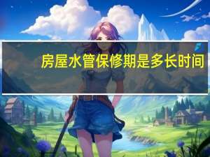 房屋水管保修期是多长时间