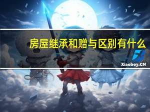 房屋继承和赠与区别有什么