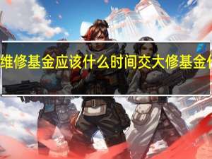 房屋维修基金应该什么时间交 大修基金什么时候交