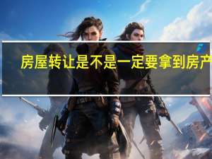 房屋转让是不是一定要拿到房产证