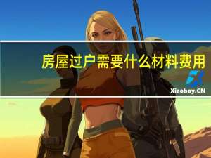房屋过户需要什么材料费用（房屋过户需要什么材料）