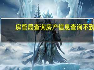 房管局查询房产信息查询不到（房管局查询房产信息查询）