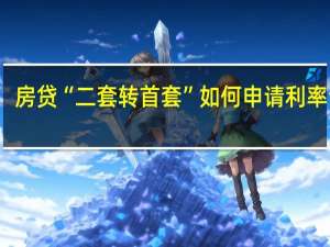 房贷“二套转首套”如何申请利率调整？建设银行回应