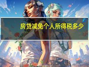 房贷减免个人所得税多少（房贷减免个人所得税）