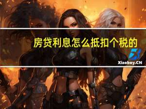 房贷利息怎么抵扣个税的（房贷利息怎么抵扣个税）