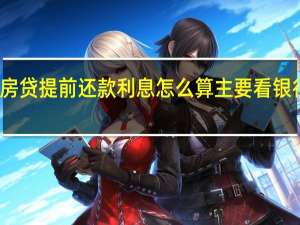 房贷提前还款利息怎么算 主要看银行规定