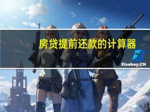 房贷提前还款的计算器（房贷提前还款计算器简介）