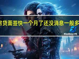房贷面签快一个月了还没消息 一般多久放款？
