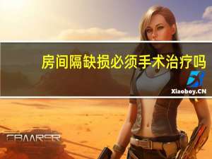 房间隔缺损必须手术治疗吗（房间隔缺损手术治疗是否有效）