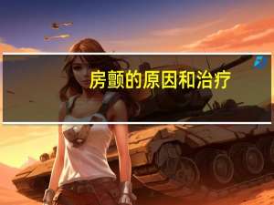 房颤的原因和治疗（房颤的原因）