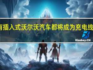 所有插入式沃尔沃汽车都将成为充电线的一部分