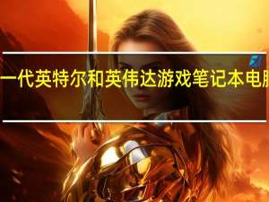 所有的下一代英特尔和英伟达游戏笔记本电脑以及你什么时