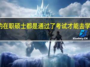 所有的在职硕士都是通过了考试才能去学校上课的吗