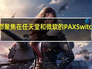 所有的目光都聚焦在任天堂和微软的PAX Switch和Xbox One X上