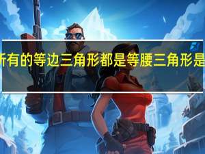 所有的等边三角形都是等腰三角形是对的吗
