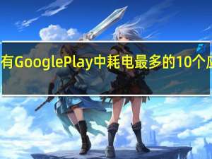 所有GooglePlay中耗电最多的10个应用程序