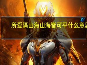 所爱隔山海山海皆可平什么意思