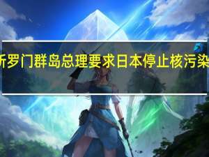所罗门群岛总理要求日本停止核污染水排海