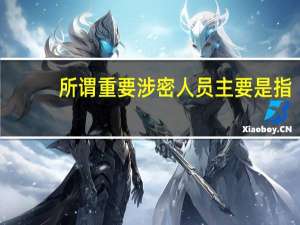 所谓重要涉密人员主要是指