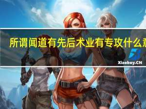 所谓闻道有先后术业有专攻什么意思
