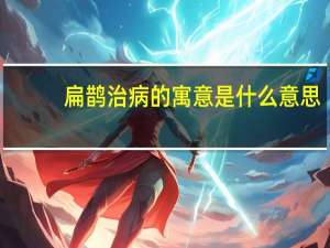 扁鹊治病的寓意是什么意思（扁鹊治病的寓意）