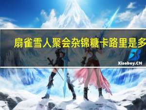 扇雀 雪人聚会杂锦糖卡路里是多少