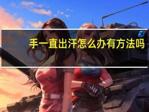 手一直出汗怎么办有方法吗（手一直出汗怎么办）
