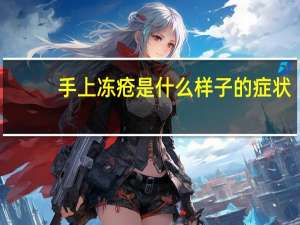 手上冻疮是什么样子的症状（手上冻疮怎么根治）